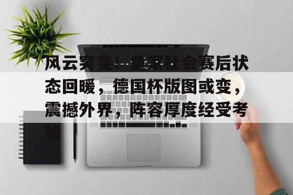 3377sports官网-风云突变！皇家社会赛后状态回暖，德国杯版图或变，震撼外界，阵容厚度经受考验